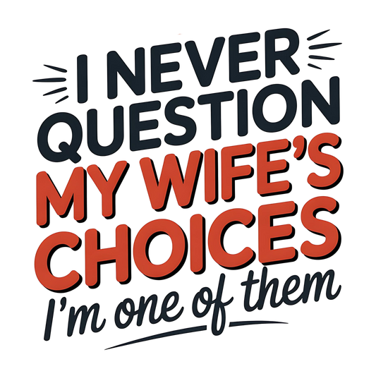 I never question my wife's choices I'm one of them -  DTF TRANSFER Prints